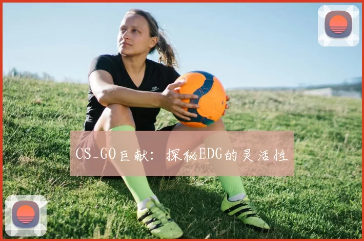 CS_GO巨献：探秘EDG的灵活性