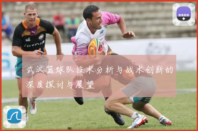 武汉篮球队技术分析与战术创新的深度探讨与展望