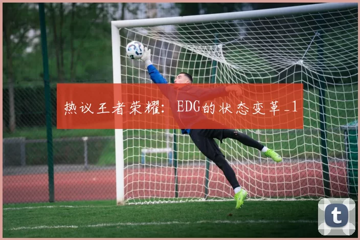 热议王者荣耀：EDG的状态变革_1