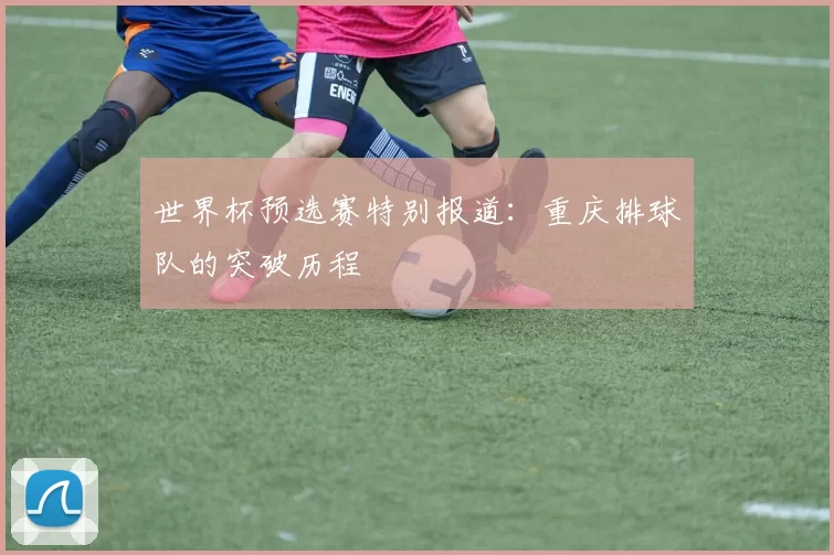 世界杯预选赛特别报道：重庆排球队的突破历程