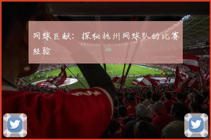 网球巨献：探秘杭州网球队的比赛经验