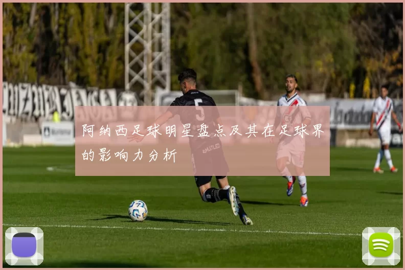 阿纳西足球明星盘点及其在足球界的影响力分析