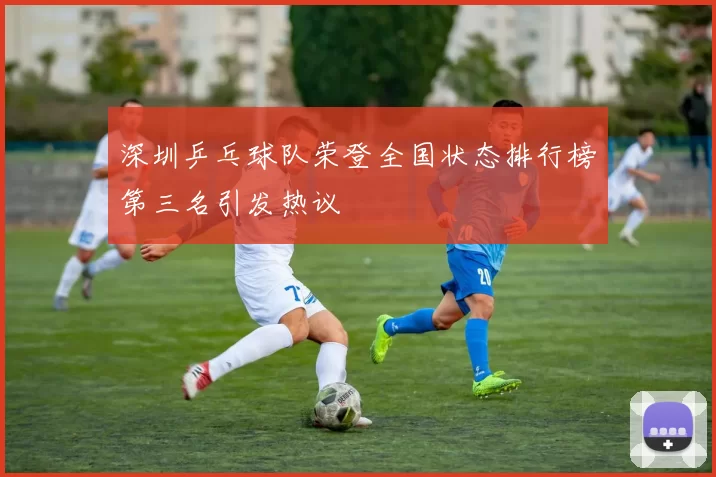深圳乒乓球队荣登全国状态排行榜第三名引发热议