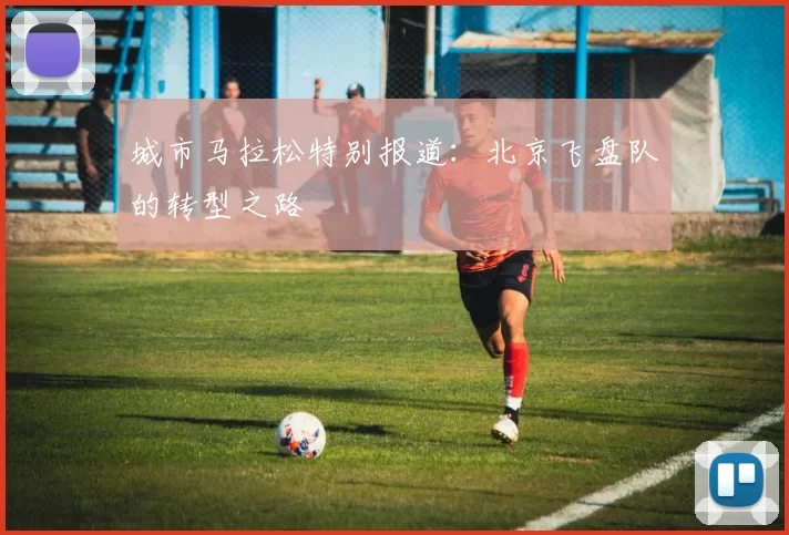 城市马拉松特别报道：北京飞盘队的转型之路